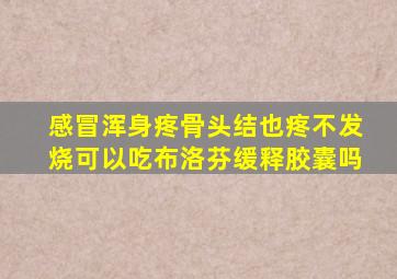 感冒浑身疼骨头结也疼不发烧可以吃布洛芬缓释胶囊吗