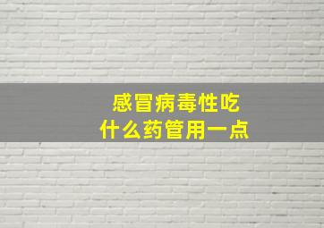 感冒病毒性吃什么药管用一点