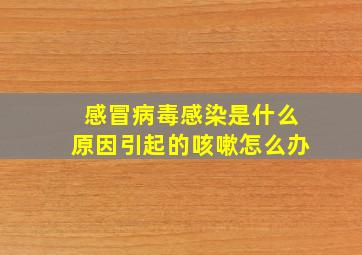 感冒病毒感染是什么原因引起的咳嗽怎么办