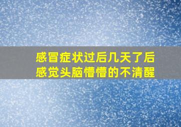 感冒症状过后几天了后感觉头脑懵懵的不清醒