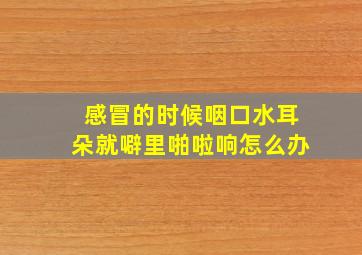 感冒的时候咽口水耳朵就噼里啪啦响怎么办