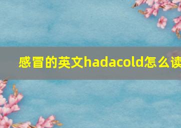 感冒的英文hadacold怎么读