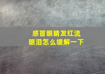 感冒眼睛发红流眼泪怎么缓解一下