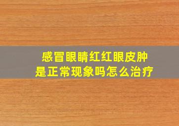 感冒眼睛红红眼皮肿是正常现象吗怎么治疗