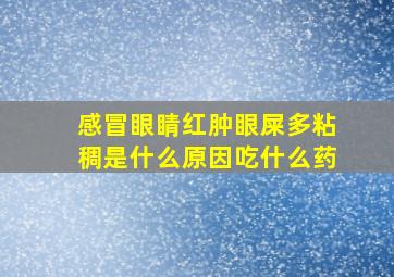 感冒眼睛红肿眼屎多粘稠是什么原因吃什么药