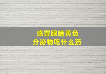 感冒眼睛黄色分泌物吃什么药