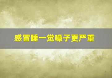 感冒睡一觉嗓子更严重