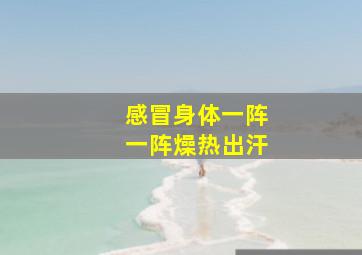 感冒身体一阵一阵燥热出汗