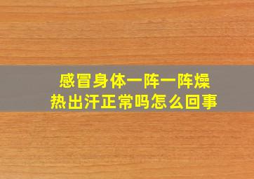 感冒身体一阵一阵燥热出汗正常吗怎么回事