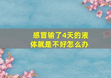 感冒输了4天的液体就是不好怎么办