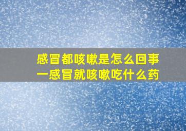 感冒都咳嗽是怎么回事一感冒就咳嗽吃什么药