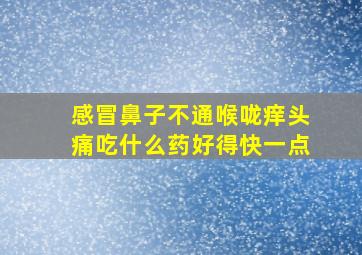 感冒鼻子不通喉咙痒头痛吃什么药好得快一点