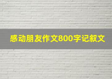 感动朋友作文800字记叙文