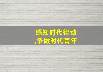 感知时代律动,争做时代青年