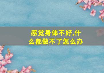 感觉身体不好,什么都做不了怎么办