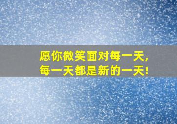 愿你微笑面对每一天,每一天都是新的一天!