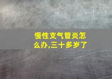 慢性支气管炎怎么办,三十多岁了