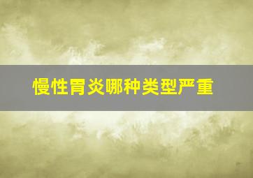 慢性胃炎哪种类型严重