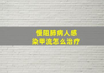 慢阻肺病人感染甲流怎么治疗