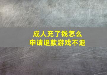 成人充了钱怎么申请退款游戏不退