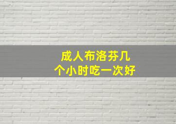 成人布洛芬几个小时吃一次好