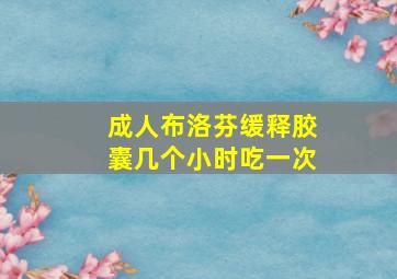 成人布洛芬缓释胶囊几个小时吃一次