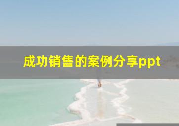 成功销售的案例分享ppt