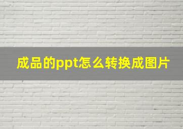 成品的ppt怎么转换成图片