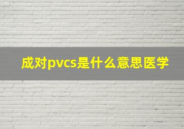 成对pvcs是什么意思医学