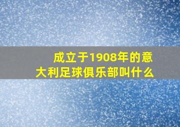 成立于1908年的意大利足球俱乐部叫什么