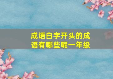 成语白字开头的成语有哪些呢一年级