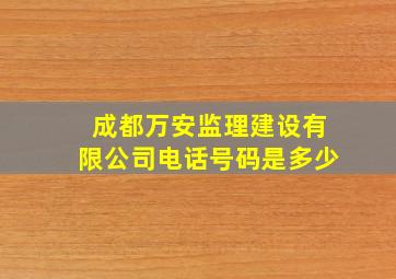 成都万安监理建设有限公司电话号码是多少