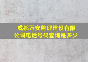 成都万安监理建设有限公司电话号码查询是多少