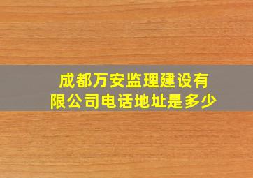 成都万安监理建设有限公司电话地址是多少