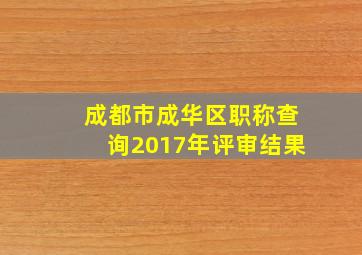 成都市成华区职称查询2017年评审结果