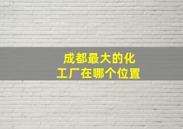 成都最大的化工厂在哪个位置