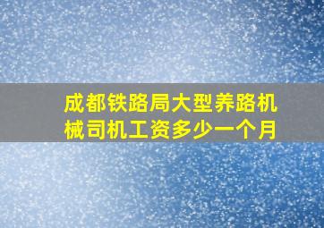 成都铁路局大型养路机械司机工资多少一个月