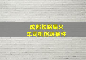 成都铁路局火车司机招聘条件