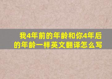 我4年前的年龄和你4年后的年龄一样英文翻译怎么写