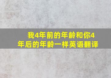 我4年前的年龄和你4年后的年龄一样英语翻译