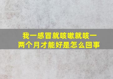 我一感冒就咳嗽就咳一两个月才能好是怎么回事