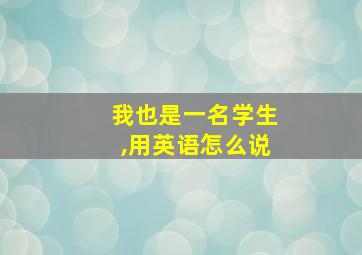 我也是一名学生,用英语怎么说