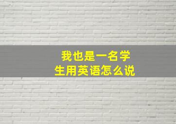 我也是一名学生用英语怎么说