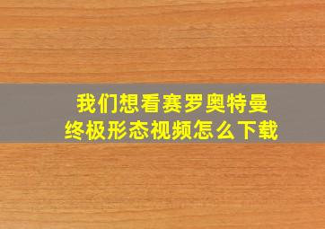 我们想看赛罗奥特曼终极形态视频怎么下载