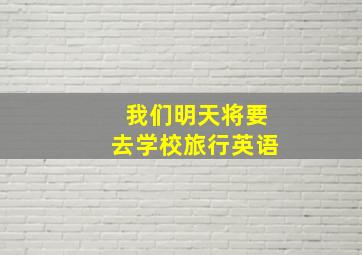 我们明天将要去学校旅行英语