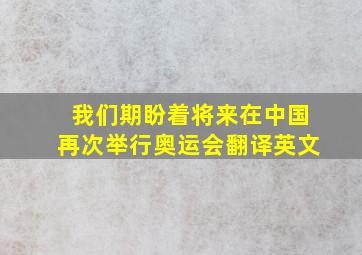 我们期盼着将来在中国再次举行奥运会翻译英文