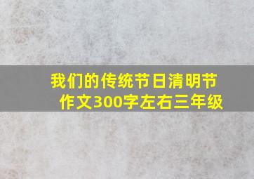 我们的传统节日清明节作文300字左右三年级