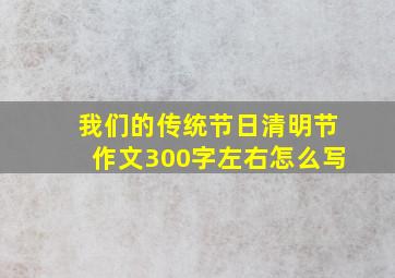 我们的传统节日清明节作文300字左右怎么写