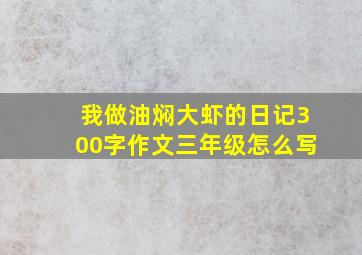 我做油焖大虾的日记300字作文三年级怎么写