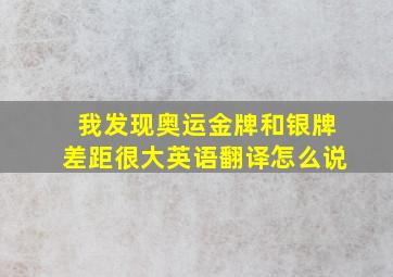 我发现奥运金牌和银牌差距很大英语翻译怎么说